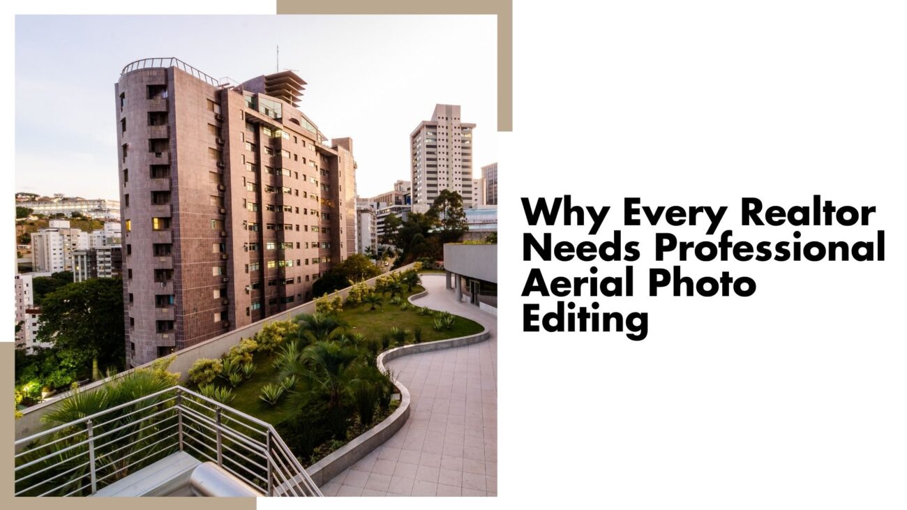 Why Every Realtor Needs Professional Aerial Photo Editing